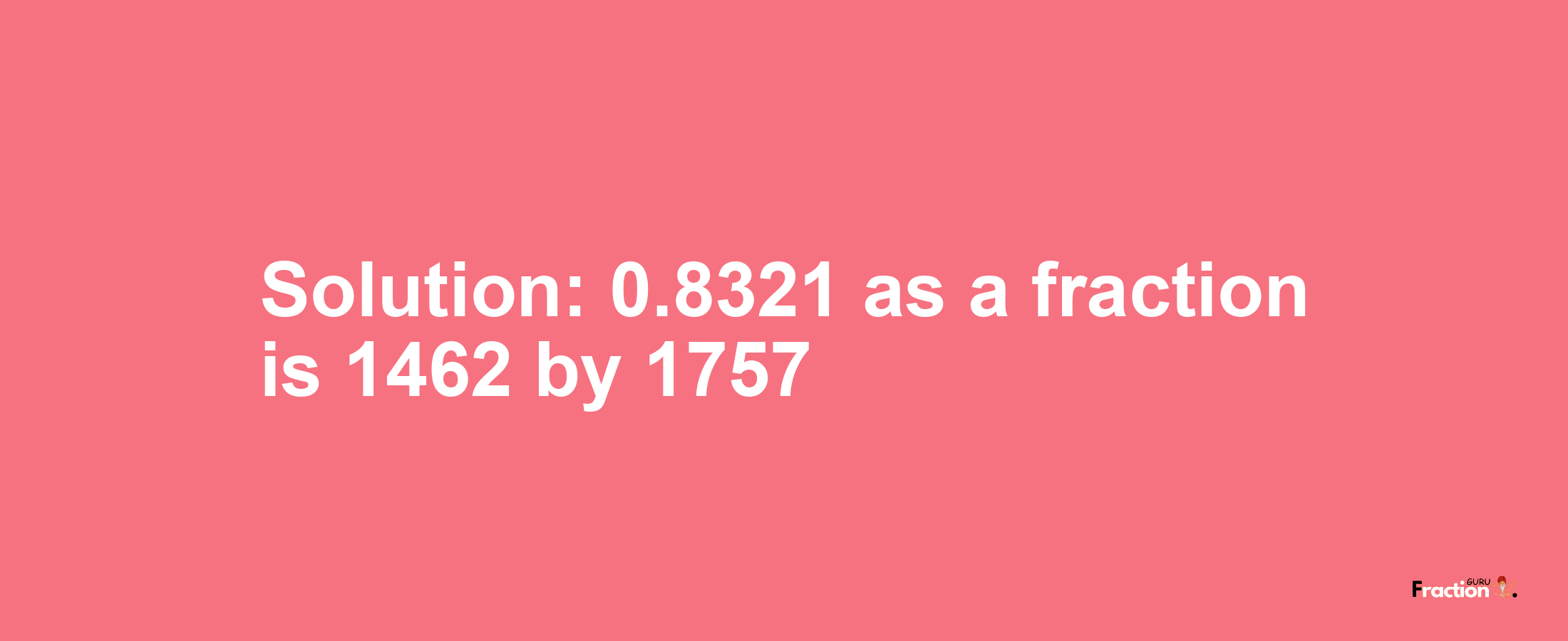 Solution:0.8321 as a fraction is 1462/1757